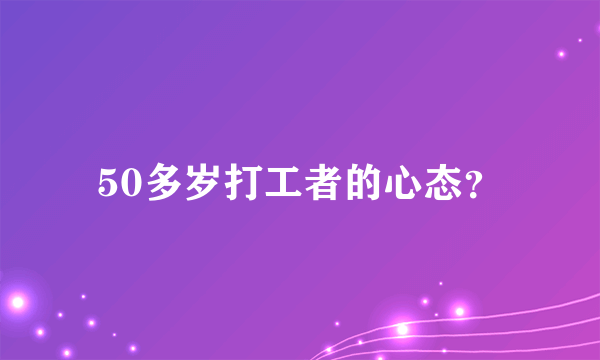 50多岁打工者的心态？