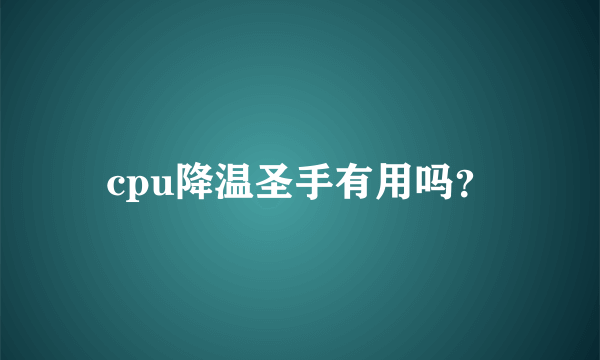 cpu降温圣手有用吗？