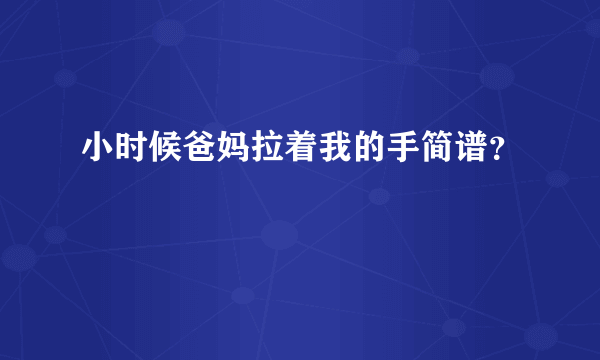 小时候爸妈拉着我的手简谱？