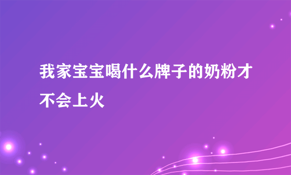 我家宝宝喝什么牌子的奶粉才不会上火