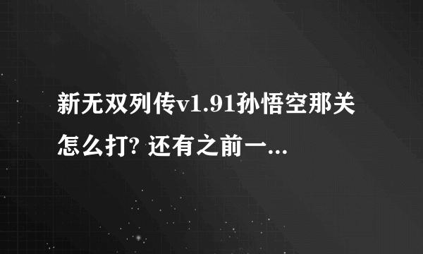 新无双列传v1.91孙悟空那关怎么打? 还有之前一关那女祭司怎么打死？她回血太快了 还是魔免