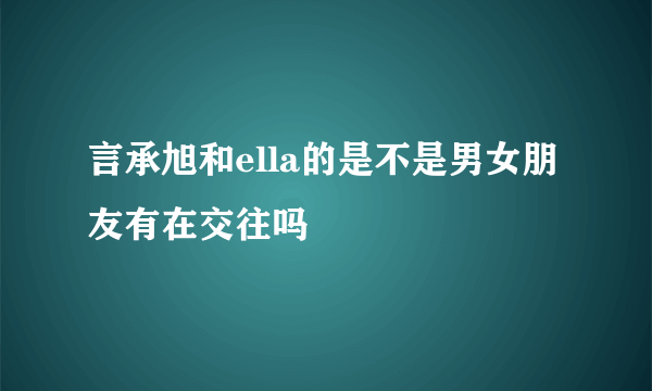 言承旭和ella的是不是男女朋友有在交往吗