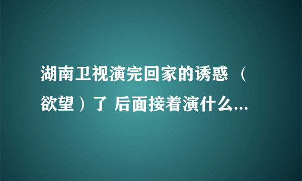 湖南卫视演完回家的诱惑 （欲望）了 后面接着演什么电视剧？