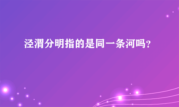 泾渭分明指的是同一条河吗？