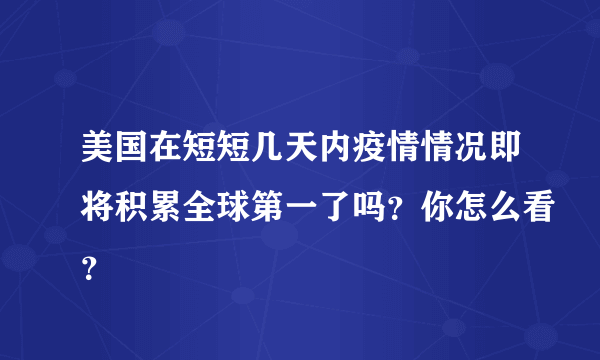 美国在短短几天内疫情情况即将积累全球第一了吗？你怎么看？