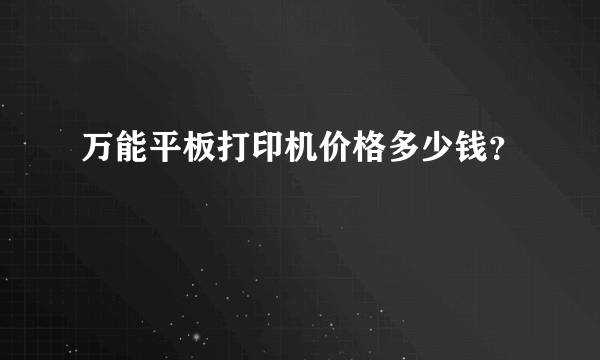 万能平板打印机价格多少钱？