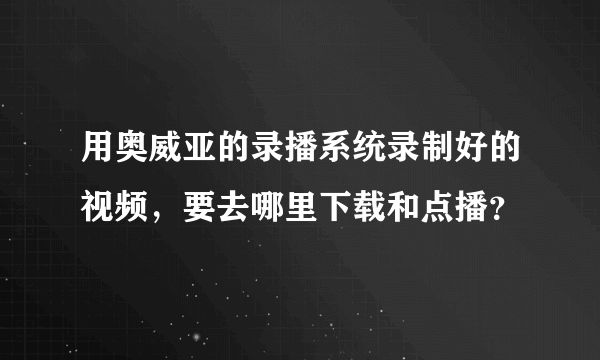 用奥威亚的录播系统录制好的视频，要去哪里下载和点播？