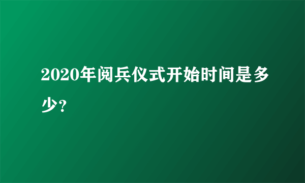 2020年阅兵仪式开始时间是多少？