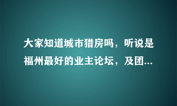 大家知道城市猎房吗，听说是福州最好的业主论坛，及团购平台？