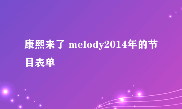 康熙来了 melody2014年的节目表单