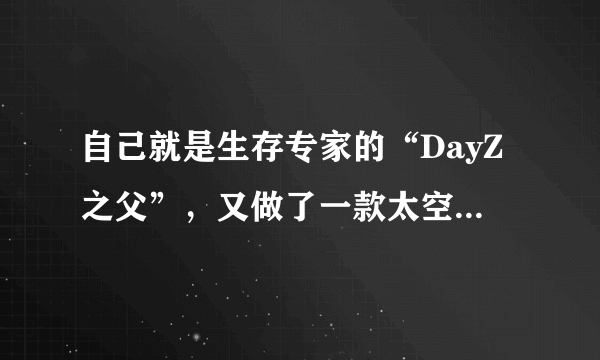 自己就是生存专家的“DayZ之父”，又做了一款太空生存游戏