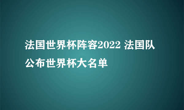 法国世界杯阵容2022 法国队公布世界杯大名单