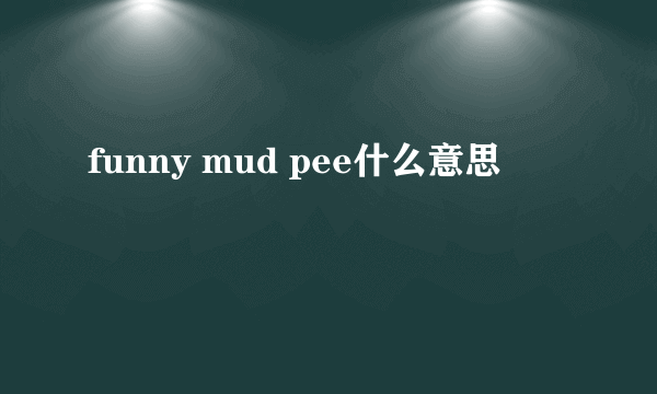 funny mud pee什么意思