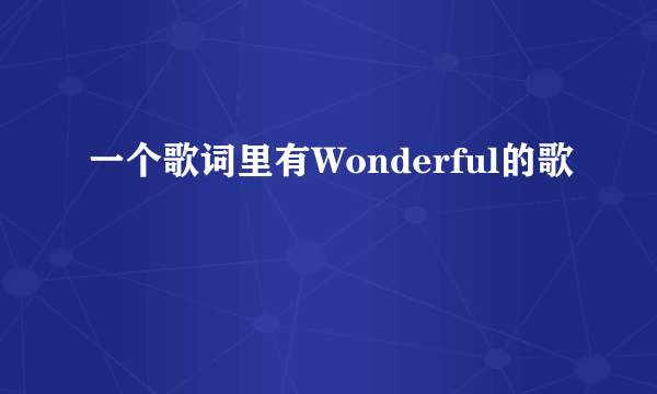 一个歌词里有Wonderful的歌