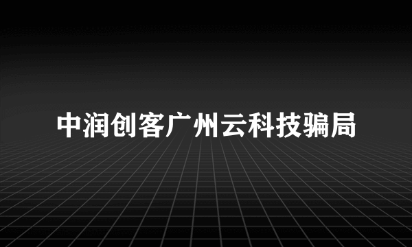 中润创客广州云科技骗局