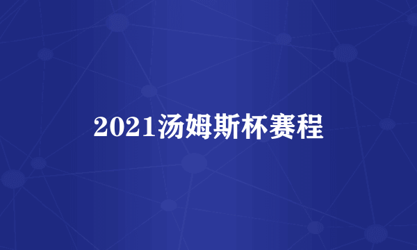 2021汤姆斯杯赛程