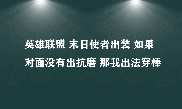 英雄联盟 末日使者出装 如果对面没有出抗磨 那我出法穿棒