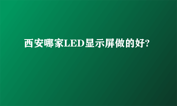 西安哪家LED显示屏做的好?