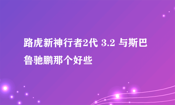 路虎新神行者2代 3.2 与斯巴鲁驰鹏那个好些