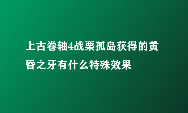 上古卷轴4战栗孤岛获得的黄昏之牙有什么特殊效果