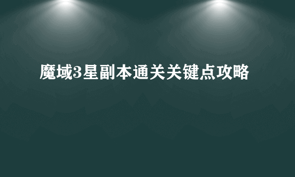 魔域3星副本通关关键点攻略