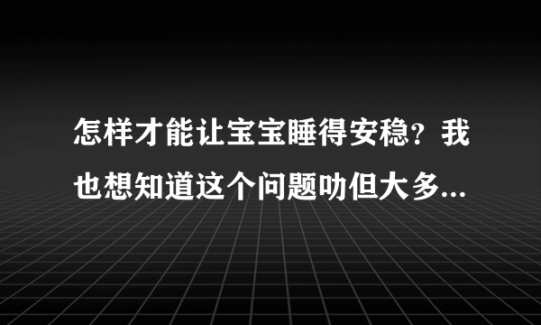 怎样才能让宝宝睡得安稳？我也想知道这个问题叻但大多数宝宝都会睡不好的