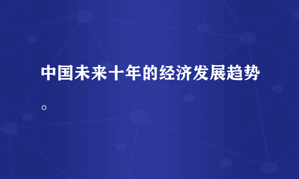 中国未来十年的经济发展趋势。