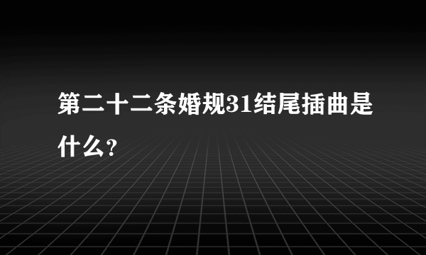 第二十二条婚规31结尾插曲是什么？