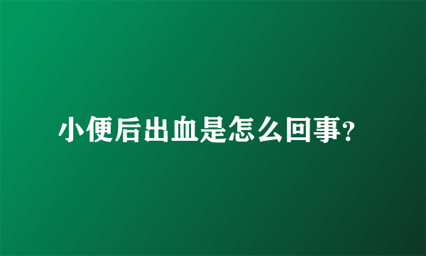 小便后出血是怎么回事？