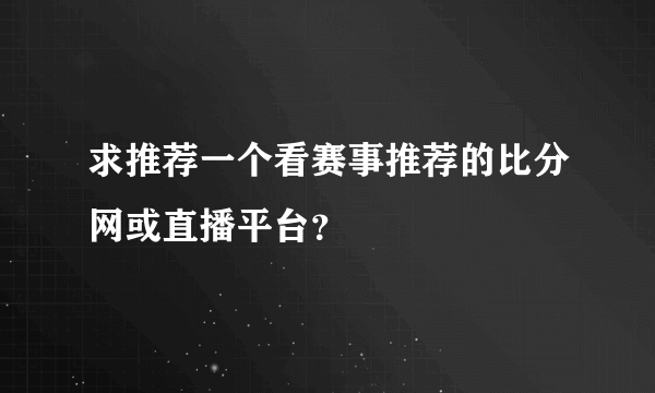 求推荐一个看赛事推荐的比分网或直播平台？