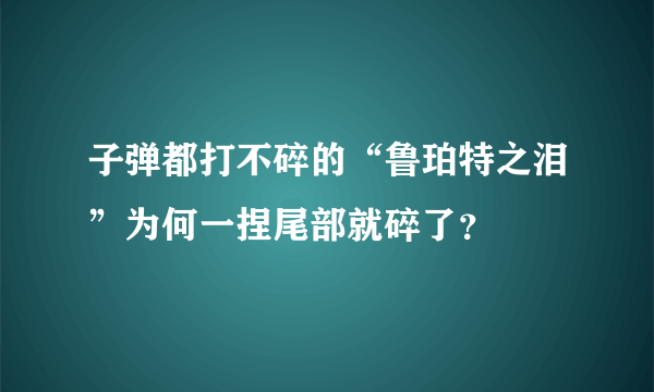 子弹都打不碎的“鲁珀特之泪”为何一捏尾部就碎了？