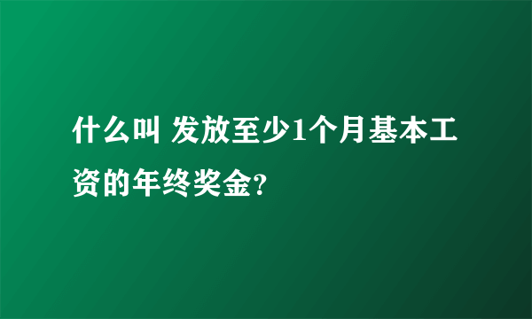 什么叫 发放至少1个月基本工资的年终奖金？