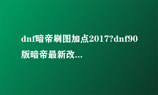 dnf暗帝刷图加点2017?dnf90版暗帝最新改版加点?