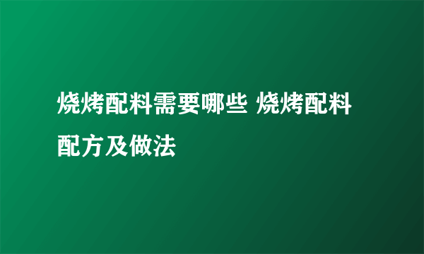 烧烤配料需要哪些 烧烤配料配方及做法