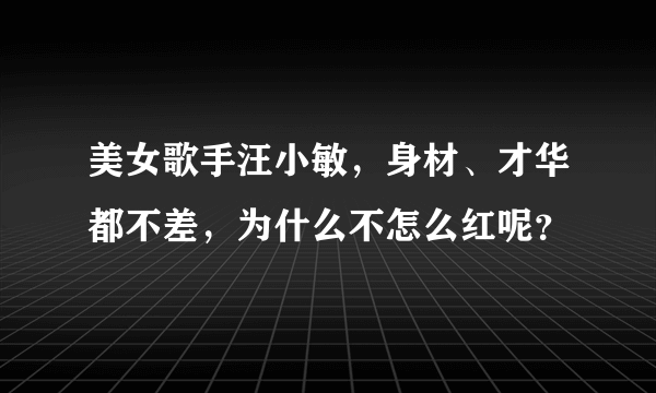 美女歌手汪小敏，身材、才华都不差，为什么不怎么红呢？