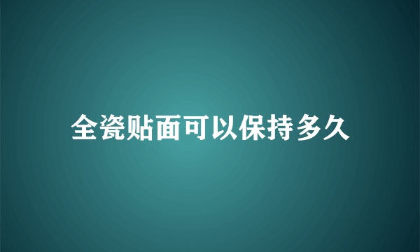 全瓷贴面可以保持多久