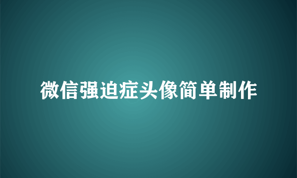 微信强迫症头像简单制作