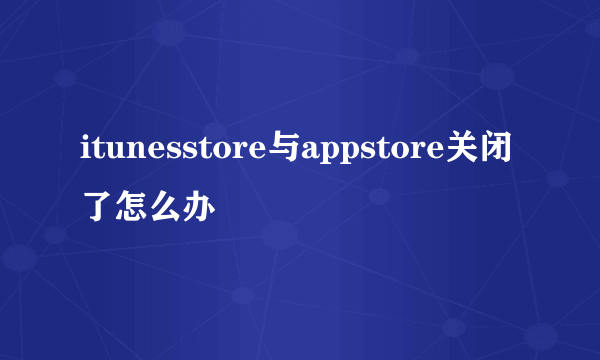 itunesstore与appstore关闭了怎么办