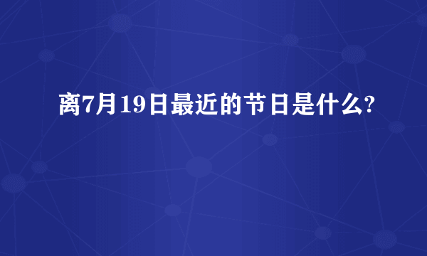 离7月19日最近的节日是什么?