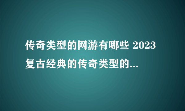 传奇类型的网游有哪些 2023复古经典的传奇类型的网游推荐