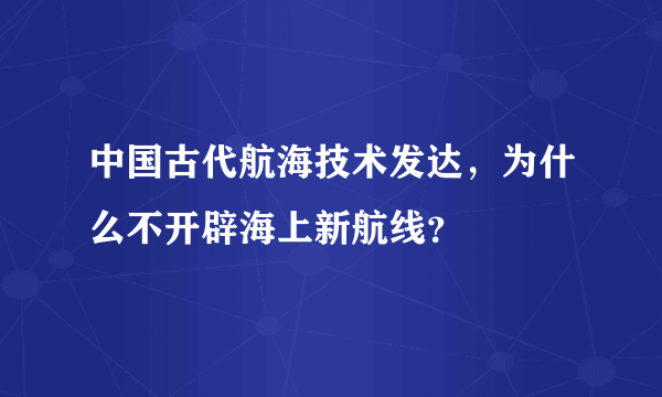 中国古代航海技术发达，为什么不开辟海上新航线？