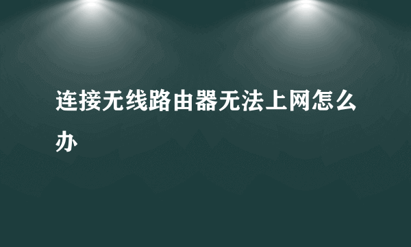 连接无线路由器无法上网怎么办