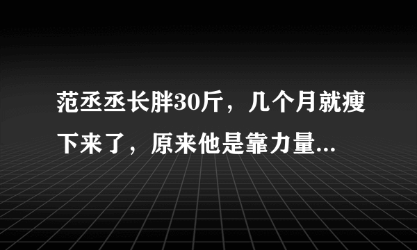 范丞丞长胖30斤，几个月就瘦下来了，原来他是靠力量和有氧训练