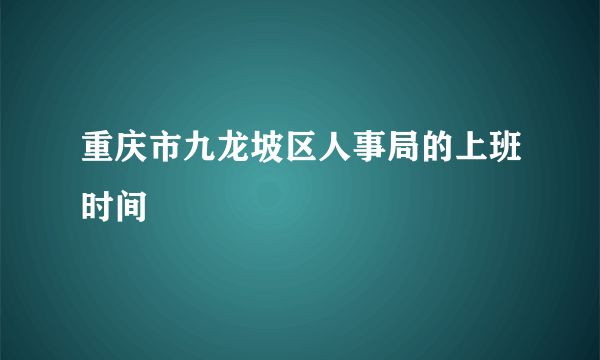 重庆市九龙坡区人事局的上班时间