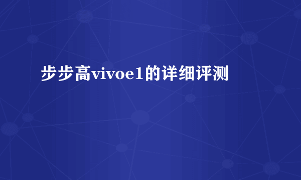 步步高vivoe1的详细评测