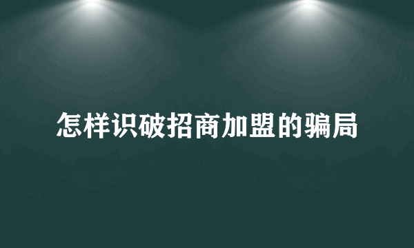 怎样识破招商加盟的骗局