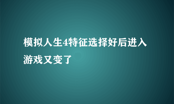 模拟人生4特征选择好后进入游戏又变了