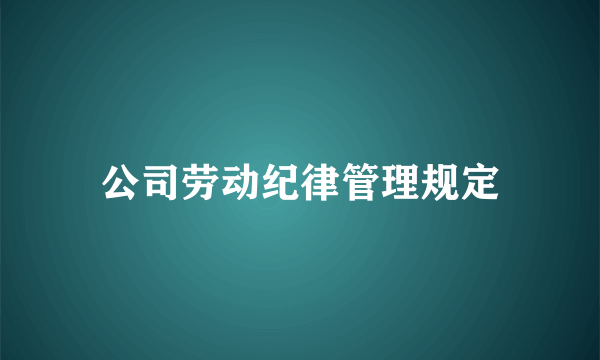 公司劳动纪律管理规定