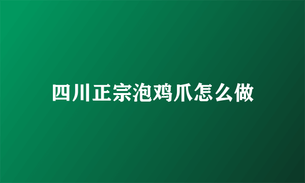 四川正宗泡鸡爪怎么做