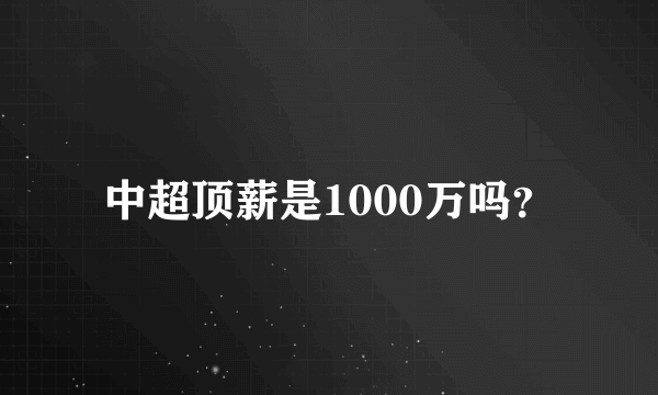 中超顶薪是1000万吗？